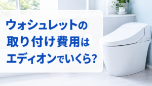 ウォシュレットの取り付け費用はエディオンでいくら？
