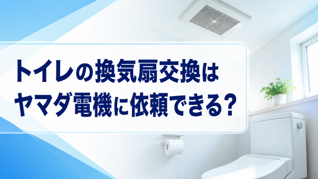 トイレの換気扇交換はヤマダ電機に依頼できる？