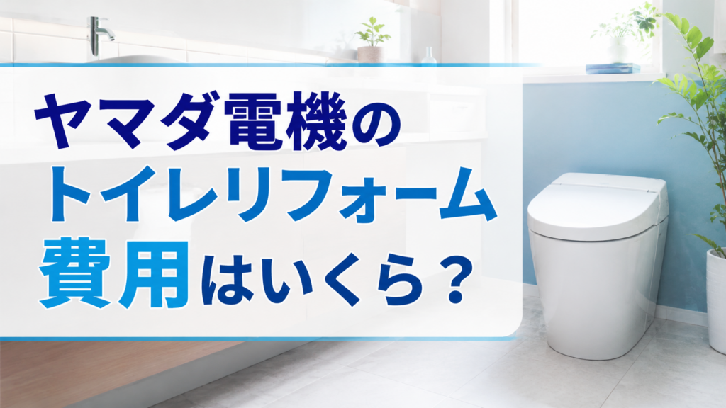ヤマダ電機のトイレリフォーム費用はいくら？
