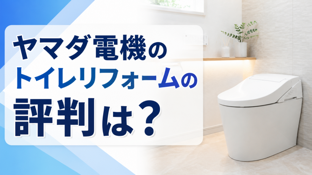 ヤマダ電機のトイレリフォームの評判は？