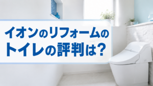 イオンのリフォームのトイレの評判は?