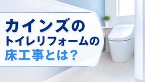 カインズのトイレリフォームの床工事とは?