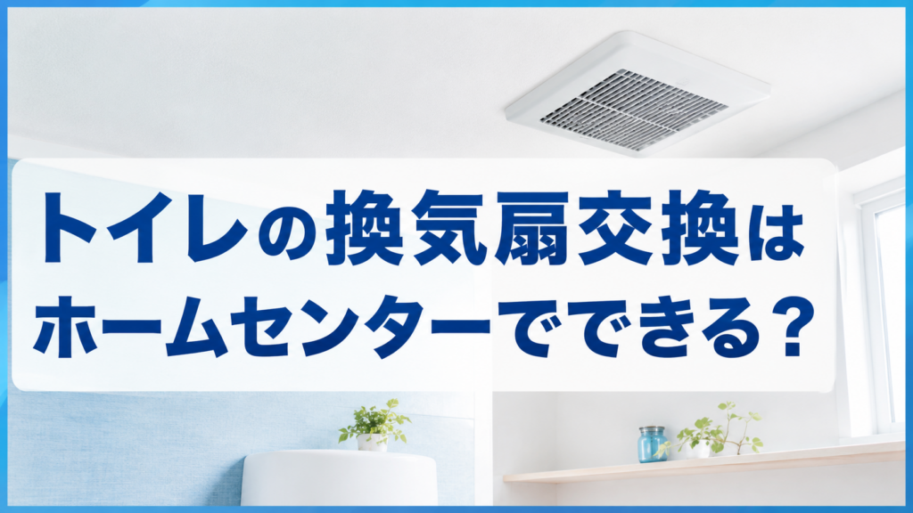 トイレの換気扇交換はホームセンターでできる？