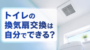 トイレの換気扇交換は自分でできる？