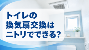 トイレの換気扇交換はニトリでできる？