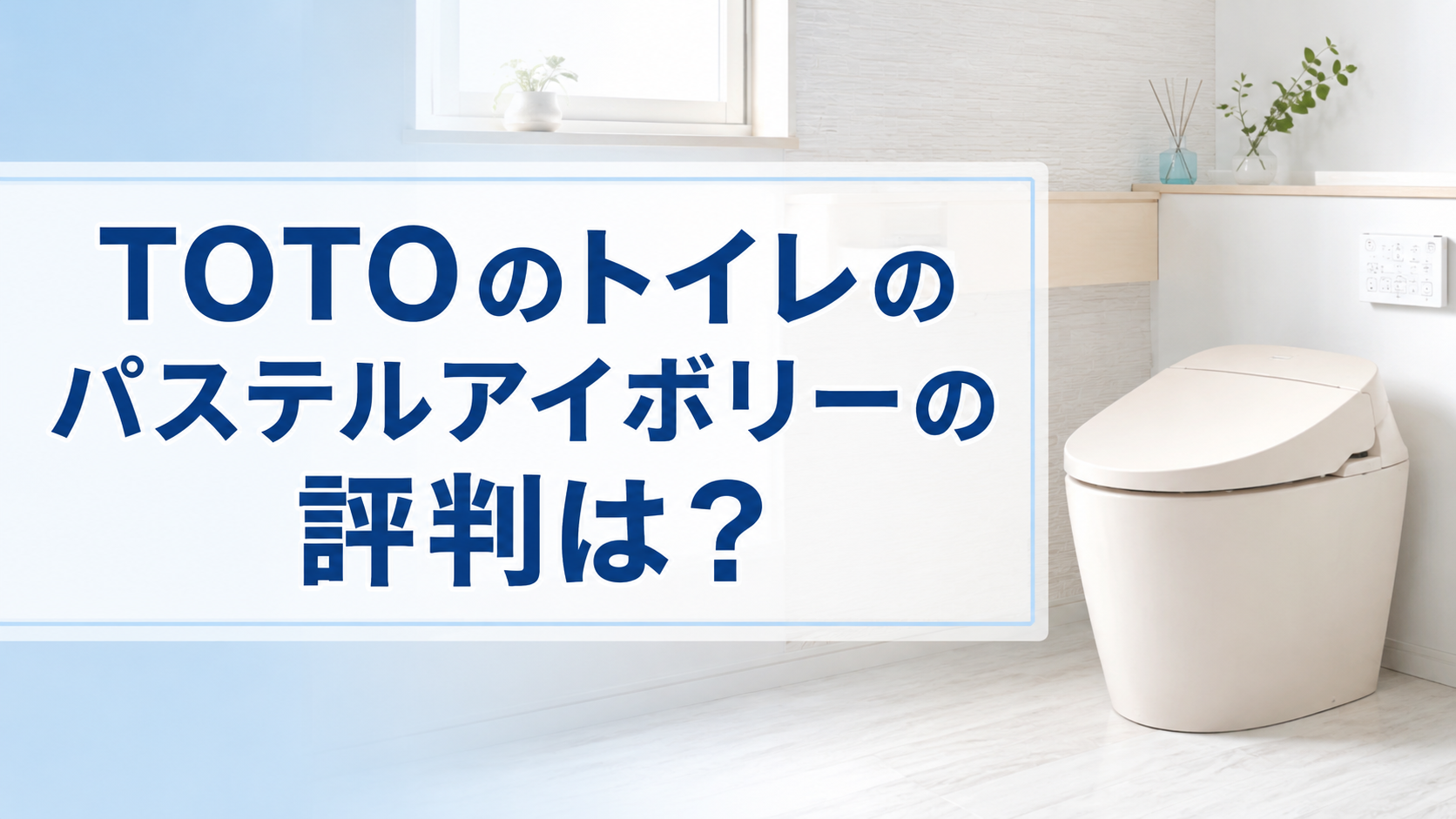 TOTOのトイレのパステルアイボリーの評判は？実際の口コミや評価を解説