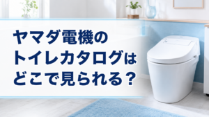 ヤマダ電機のトイレカタログはどこで見られる？